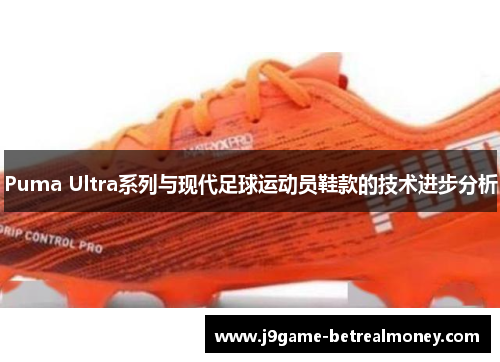 Puma Ultra系列与现代足球运动员鞋款的技术进步分析